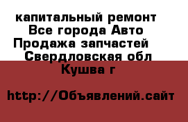 капитальный ремонт - Все города Авто » Продажа запчастей   . Свердловская обл.,Кушва г.